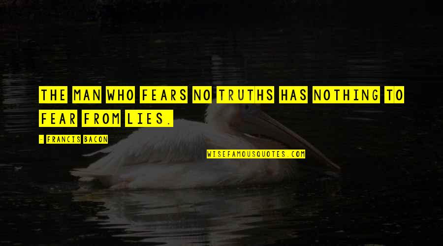 A Man That Lies Quotes By Francis Bacon: The man who fears no truths has nothing
