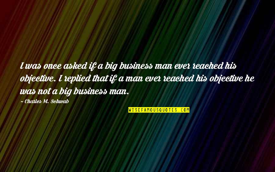 A Man That Quotes By Charles M. Schwab: I was once asked if a big business