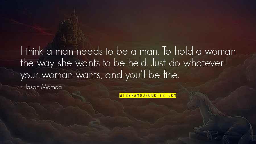 A Man Wants A Woman Quotes By Jason Momoa: I think a man needs to be a