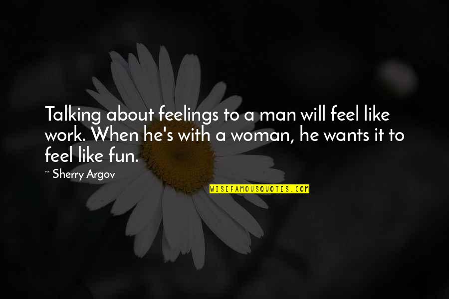 A Man Wants A Woman Quotes By Sherry Argov: Talking about feelings to a man will feel