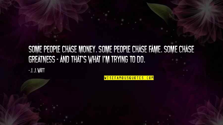 A Man Who Doesn't Deserve You Quotes By J. J. Watt: Some people chase money. Some people chase fame.