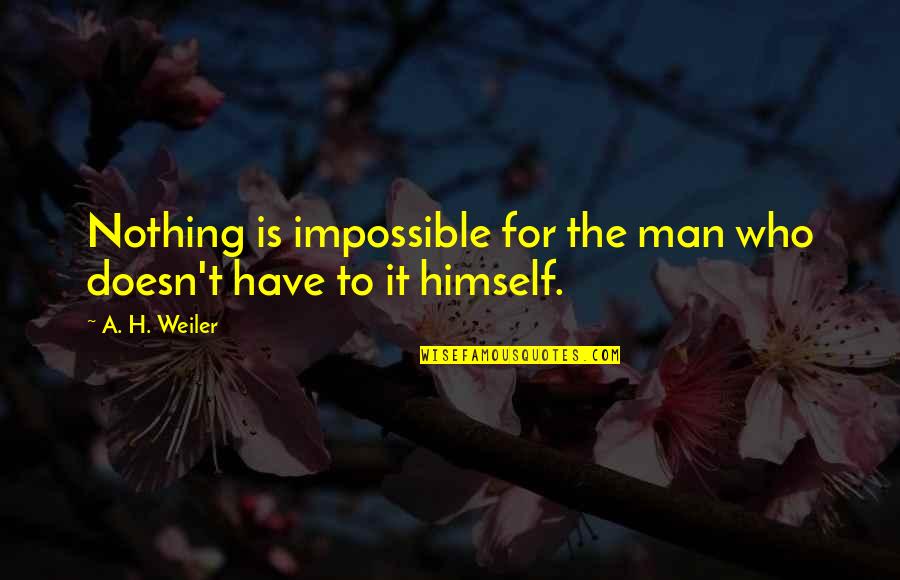 A Man Who Quotes By A. H. Weiler: Nothing is impossible for the man who doesn't