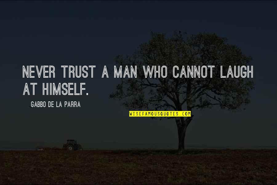 A Man Who Quotes By Gabbo De La Parra: Never trust a man who cannot laugh at A Man Who Quotes By Gabbo De La Parra: Never trust a man who cannot laugh at