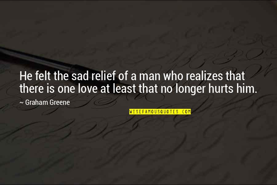 A Man Who Quotes By Graham Greene: He felt the sad relief of a man A Man Who Quotes By Graham Greene: He felt the sad relief of a man