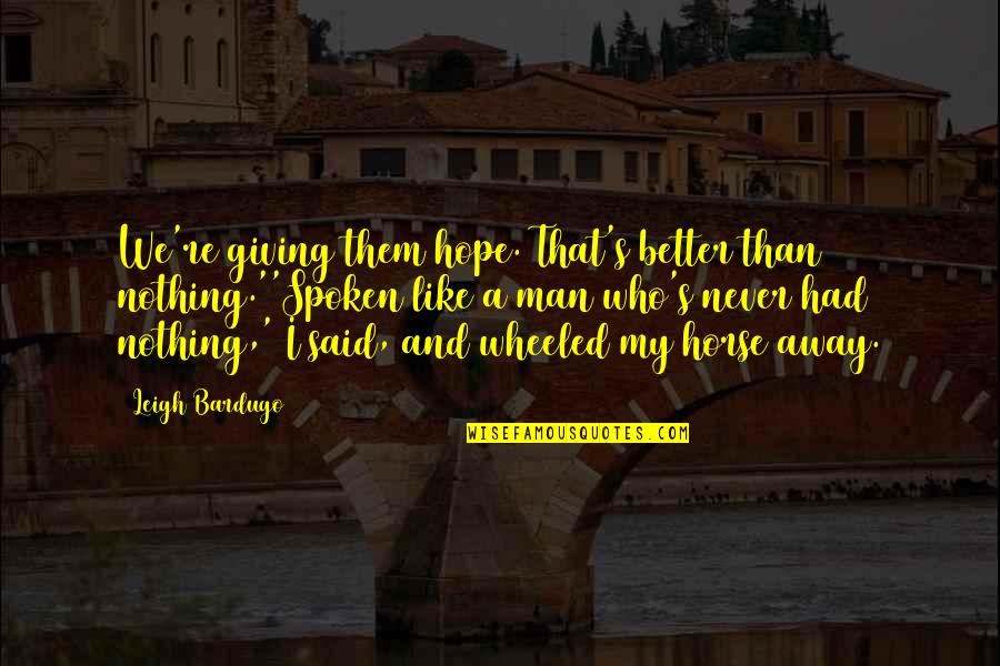 A Man Who Quotes By Leigh Bardugo: We're giving them hope. That's better than nothing.''Spoken A Man Who Quotes By Leigh Bardugo: We're giving them hope. That's better than nothing.''Spoken