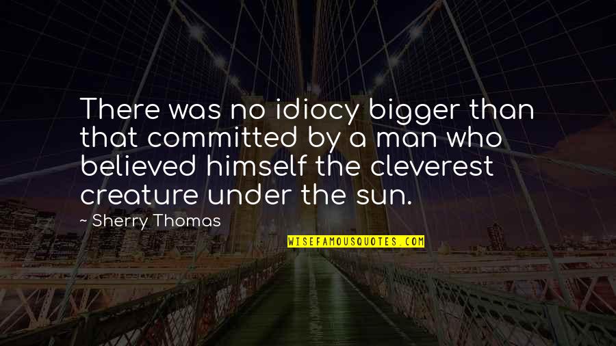 A Man Who Quotes By Sherry Thomas: There was no idiocy bigger than that committed A Man Who Quotes By Sherry Thomas: There was no idiocy bigger than that committed
