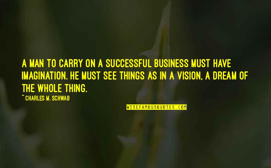 A Man With A Dream Quotes By Charles M. Schwab: A man to carry on a successful business