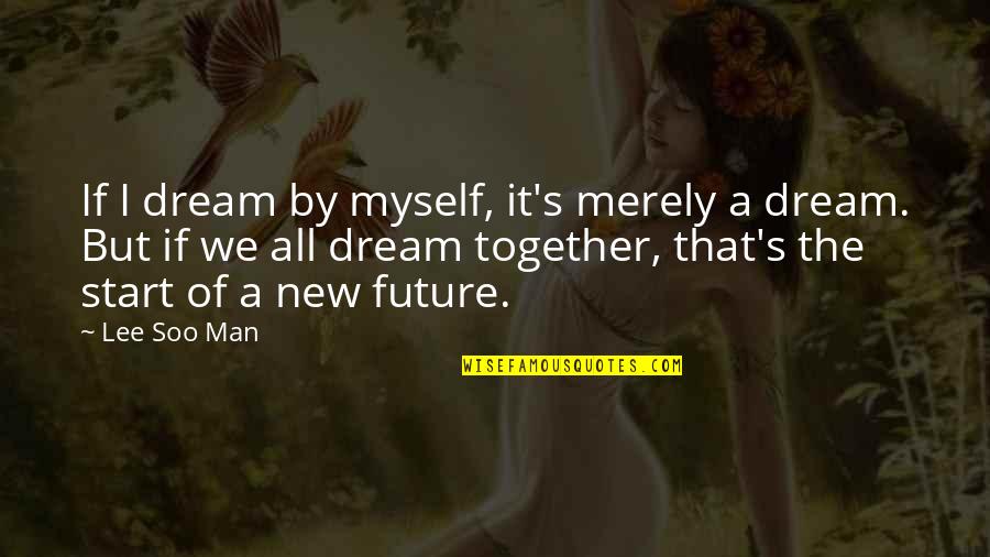A Man With A Dream Quotes By Lee Soo Man: If I dream by myself, it's merely a