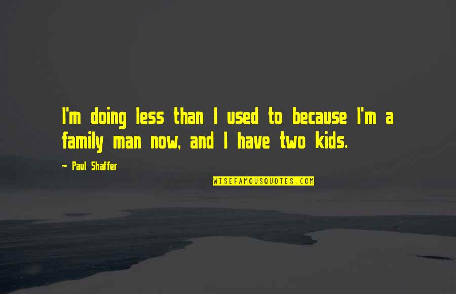 A Man With No Family Quotes By Paul Shaffer: I'm doing less than I used to because