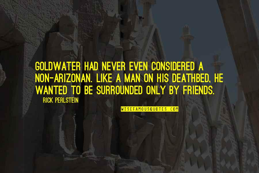 A Man With No Friends Quotes By Rick Perlstein: Goldwater had never even considered a non-Arizonan. Like