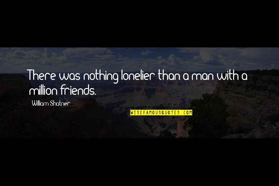 A Man With No Friends Quotes By William Shatner: There was nothing lonelier than a man with