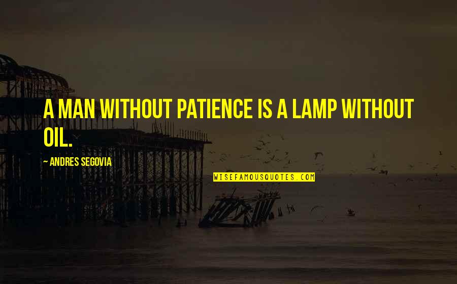 A Man With Patience Quotes By Andres Segovia: A man without patience is a lamp without