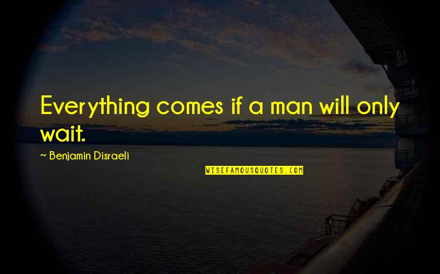 A Man With Patience Quotes By Benjamin Disraeli: Everything comes if a man will only wait.