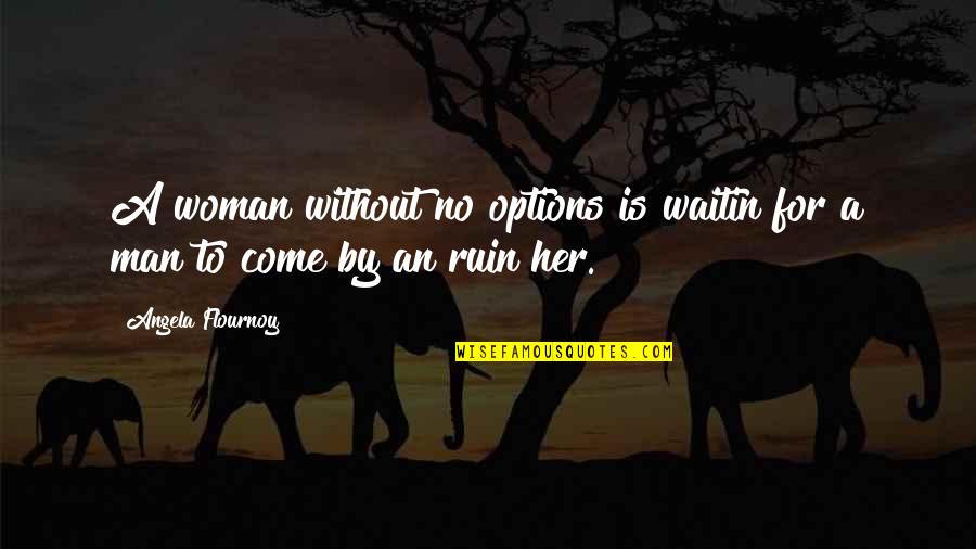 A Man Without A Woman Quotes By Angela Flournoy: A woman without no options is waitin for