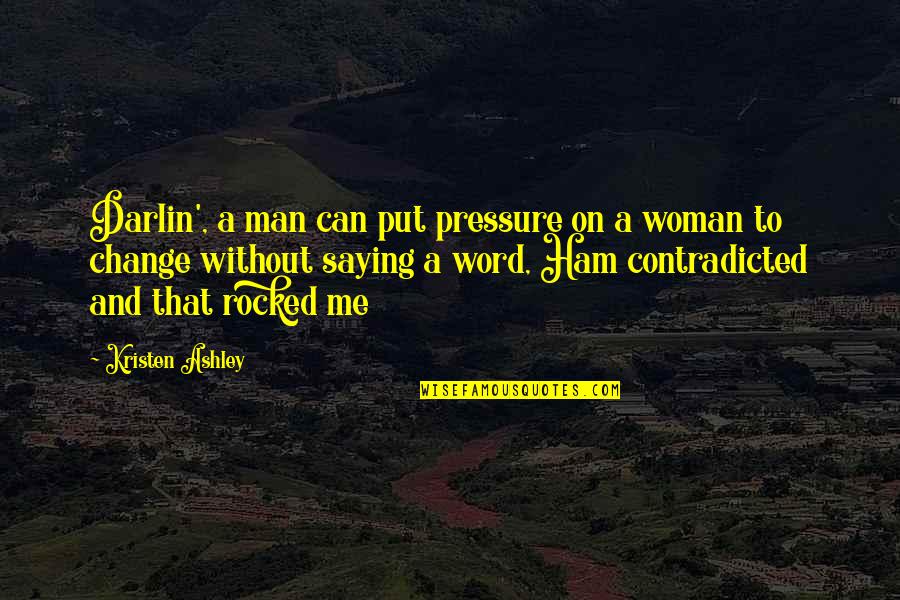 A Man Without A Woman Quotes By Kristen Ashley: Darlin', a man can put pressure on a
