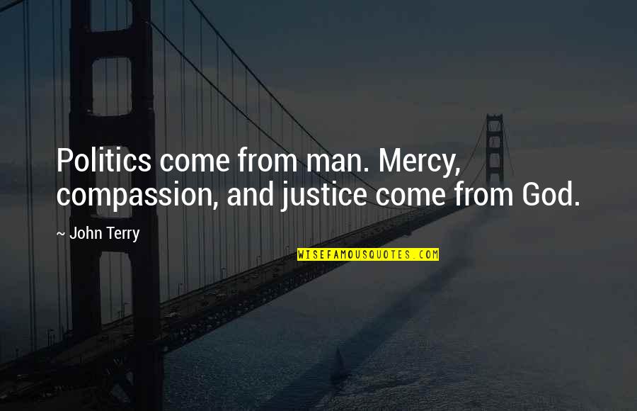 A Man Without Compassion Quotes By John Terry: Politics come from man. Mercy, compassion, and justice
