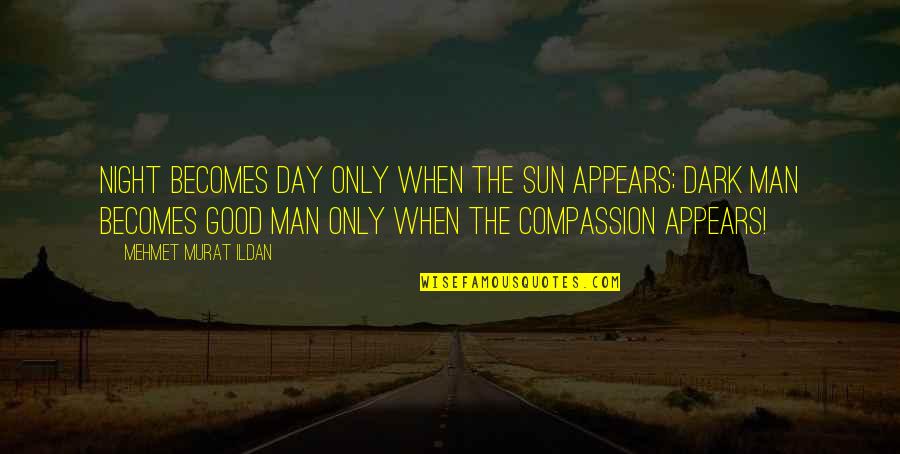 A Man Without Compassion Quotes By Mehmet Murat Ildan: Night becomes day only when the sun appears;