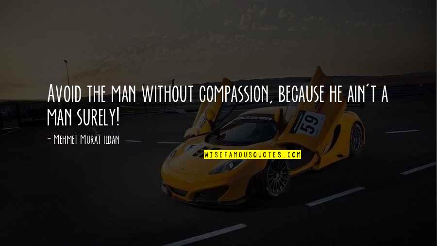 A Man Without Compassion Quotes By Mehmet Murat Ildan: Avoid the man without compassion, because he ain't