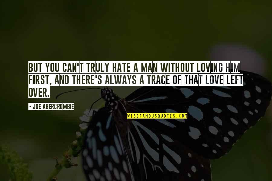 A Man Without Love Quotes By Joe Abercrombie: But you can't truly hate a man without
