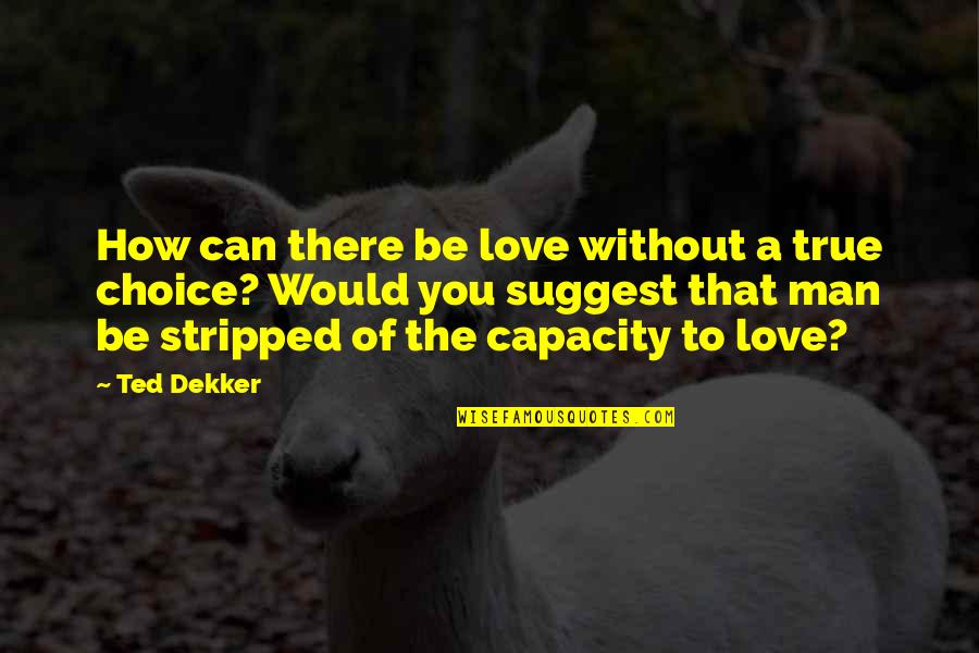 A Man Without Love Quotes By Ted Dekker: How can there be love without a true