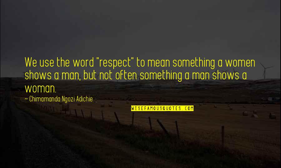 A Man Word Quotes By Chimamanda Ngozi Adichie: We use the word "respect" to mean something