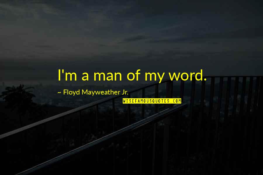 A Man Word Quotes By Floyd Mayweather Jr.: I'm a man of my word.