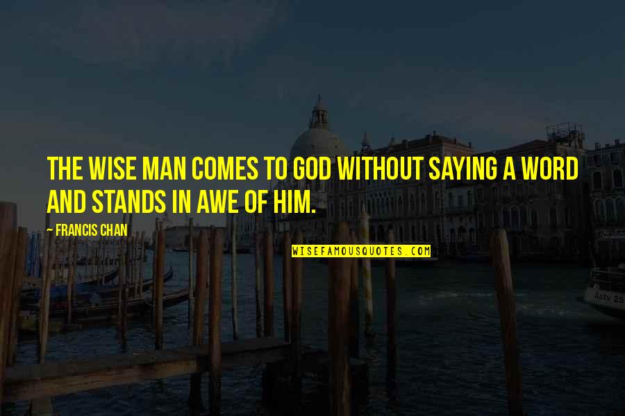 A Man Word Quotes By Francis Chan: The wise man comes to God without saying