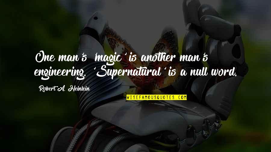 A Man Word Quotes By Robert A. Heinlein: One man's 'magic' is another man's engineering. 'Supernatural'