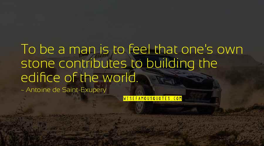 A Man World Quotes By Antoine De Saint-Exupery: To be a man is to feel that