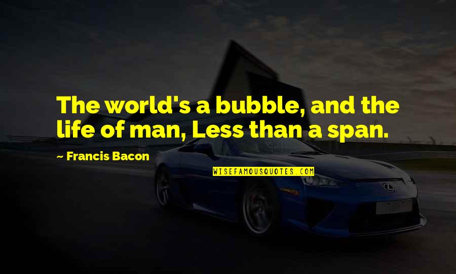 A Man World Quotes By Francis Bacon: The world's a bubble, and the life of