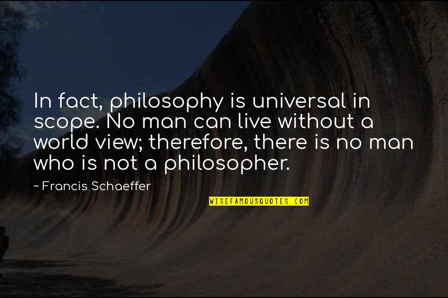 A Man World Quotes By Francis Schaeffer: In fact, philosophy is universal in scope. No