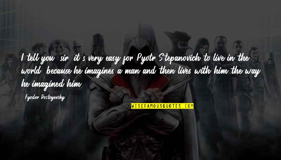 A Man World Quotes By Fyodor Dostoyevsky: I tell you, sir, it's very easy for