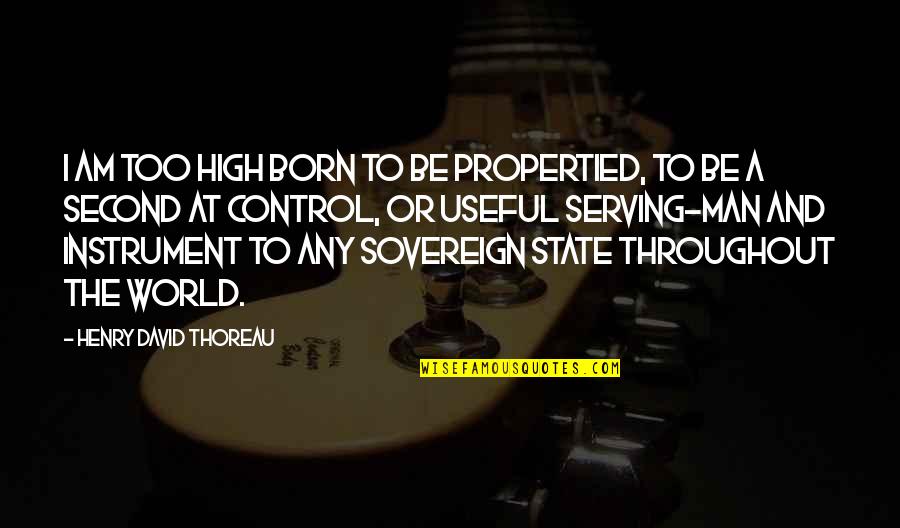 A Man World Quotes By Henry David Thoreau: I am too high born to be propertied,