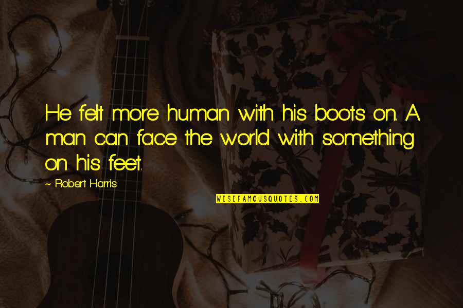 A Man World Quotes By Robert Harris: He felt more human with his boots on.