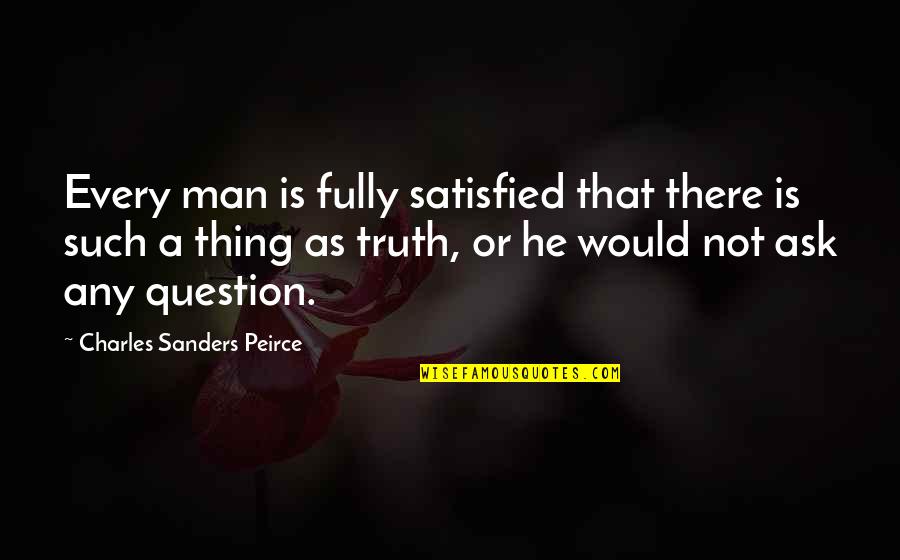 A Man Would Quotes By Charles Sanders Peirce: Every man is fully satisfied that there is