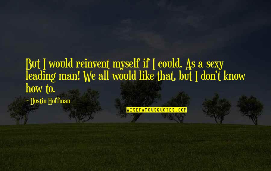 A Man Would Quotes By Dustin Hoffman: But I would reinvent myself if I could.