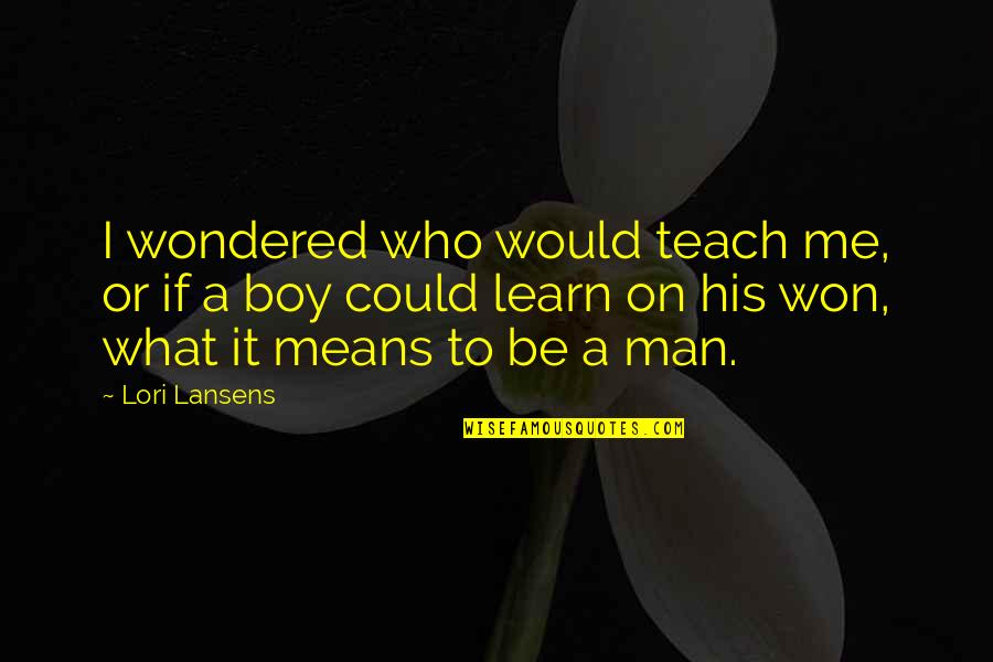 A Man Would Quotes By Lori Lansens: I wondered who would teach me, or if