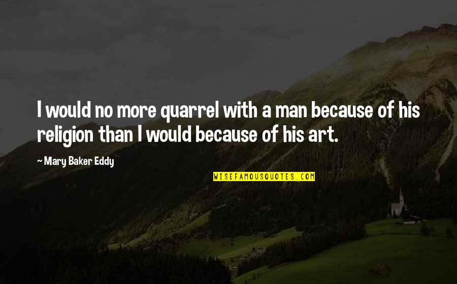 A Man Would Quotes By Mary Baker Eddy: I would no more quarrel with a man