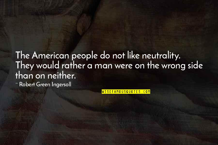 A Man Would Quotes By Robert Green Ingersoll: The American people do not like neutrality. They