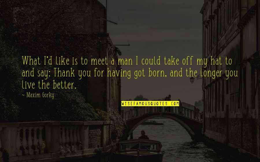 A Man You Like Quotes By Maxim Gorky: What I'd like is to meet a man