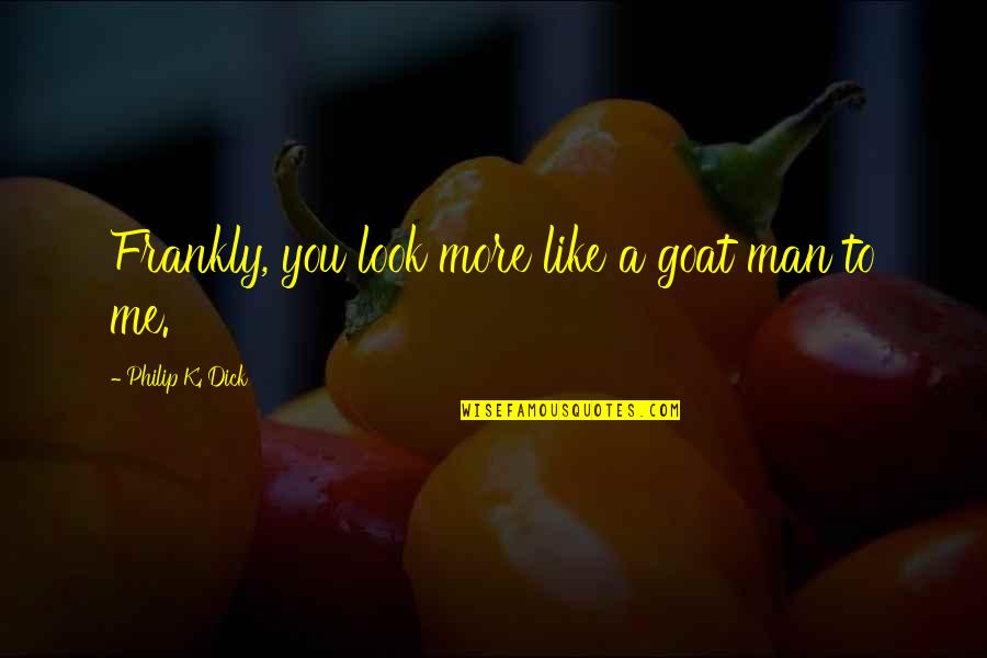 A Man You Like Quotes By Philip K. Dick: Frankly, you look more like a goat man