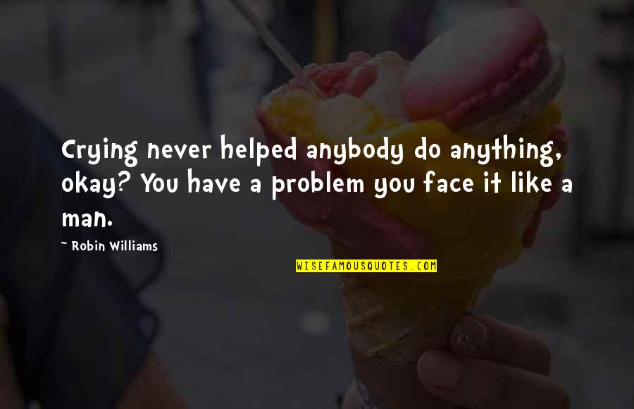 A Man You Like Quotes By Robin Williams: Crying never helped anybody do anything, okay? You