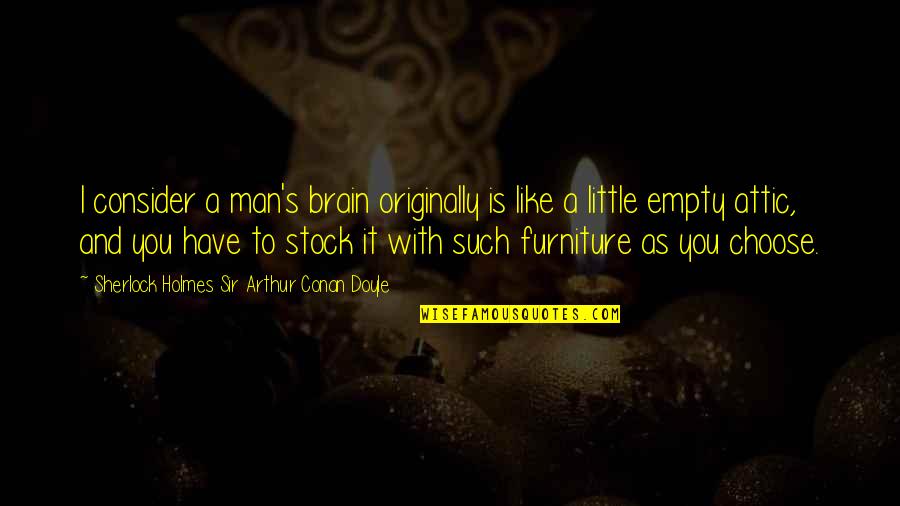 A Man You Like Quotes By Sherlock Holmes Sir Arthur Conan Doyle: I consider a man's brain originally is like