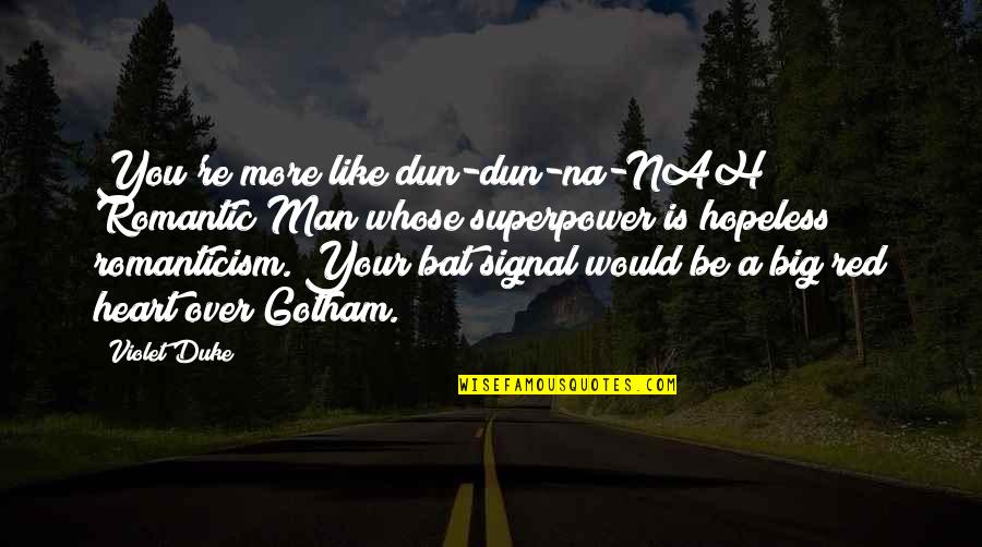 A Man You Like Quotes By Violet Duke: You're more like dun-dun-na-NAH Romantic Man whose superpower