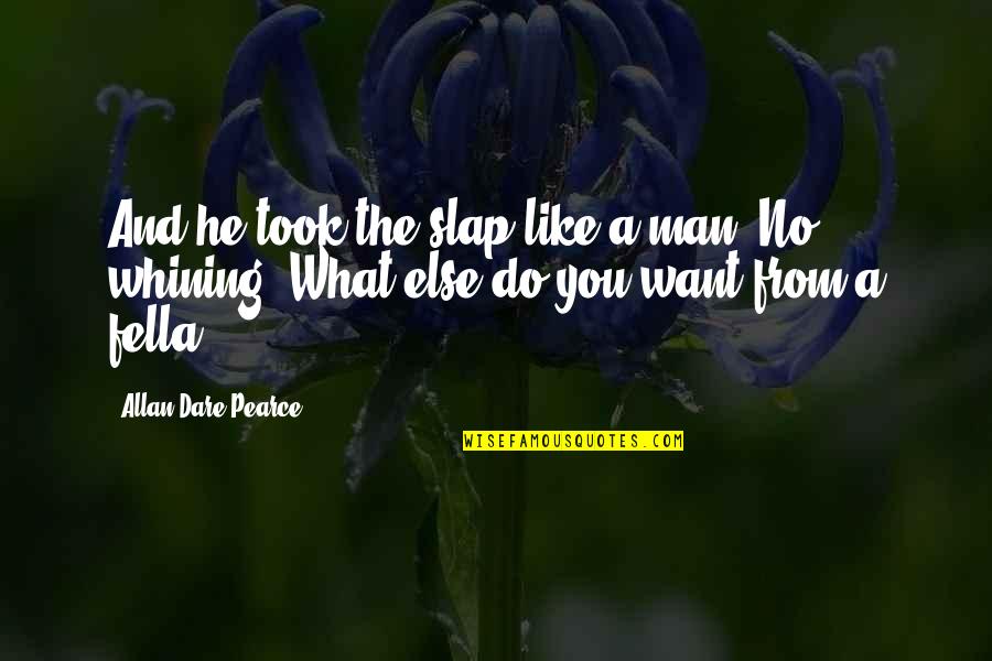 A Man You Want Quotes By Allan Dare Pearce: And he took the slap like a man.