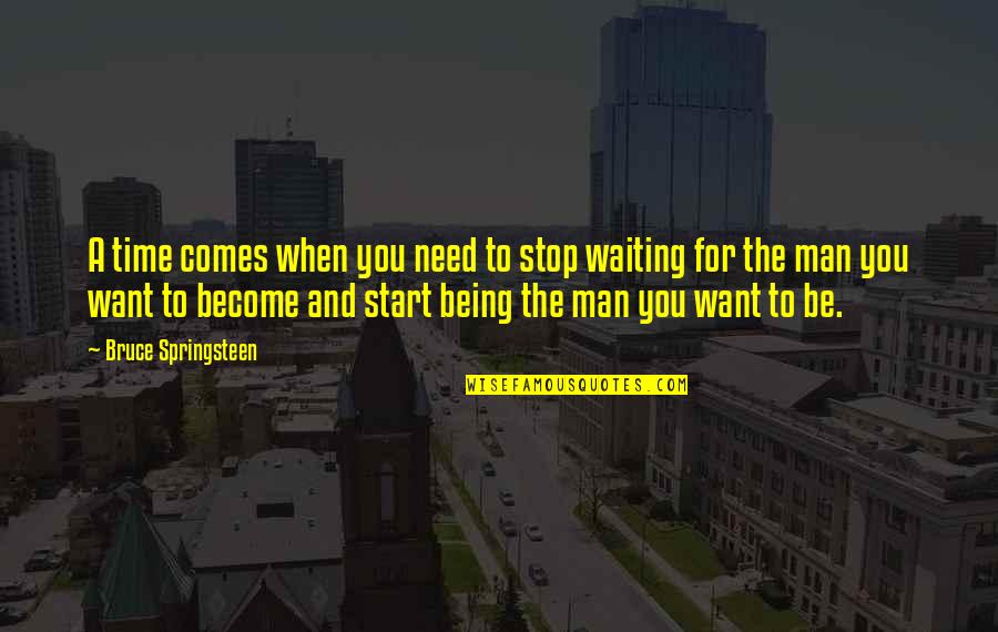 A Man You Want Quotes By Bruce Springsteen: A time comes when you need to stop