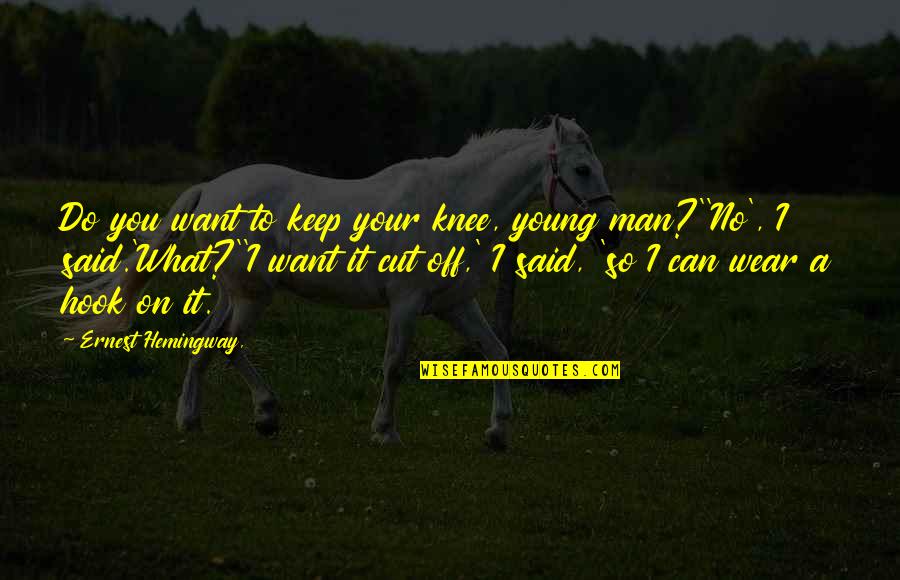 A Man You Want Quotes By Ernest Hemingway,: Do you want to keep your knee, young