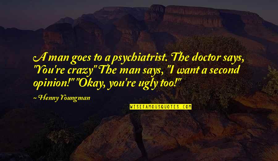 A Man You Want Quotes By Henny Youngman: A man goes to a psychiatrist. The doctor