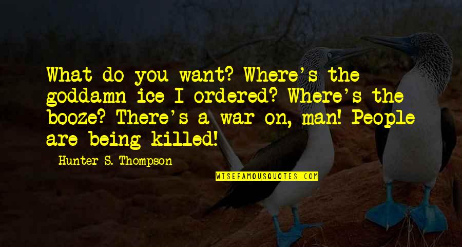 A Man You Want Quotes By Hunter S. Thompson: What do you want? Where's the goddamn ice