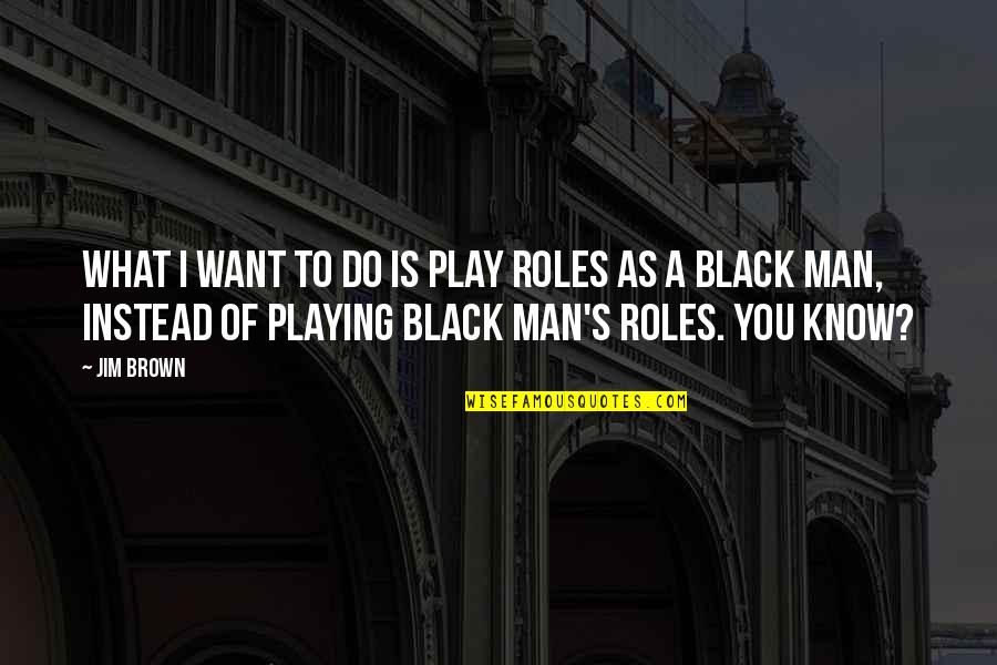 A Man You Want Quotes By Jim Brown: What I want to do is play roles
